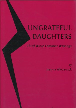 Item #074643 Ungrateful Daughters: Third Wave Feminist Writings. Justyna Wlodarczyk