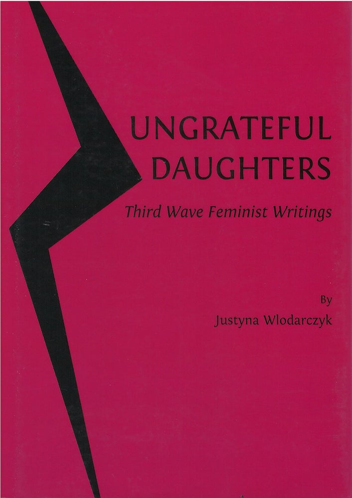 Item #074643 Ungrateful Daughters: Third Wave Feminist Writings. Justyna Wlodarczyk.