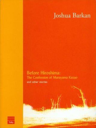 Item #074665 Before Hiroshima: The Confession of Murayama Kazuo and Other Stories. Joshua Barkan