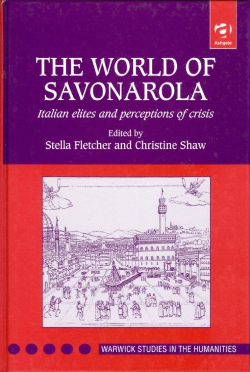 Item #074698 The World of Savonarola: Italian Elites and Perceptions of Crisis (Warwick Studies in the Humanities). Stella Fletcher, Christine Shaw.