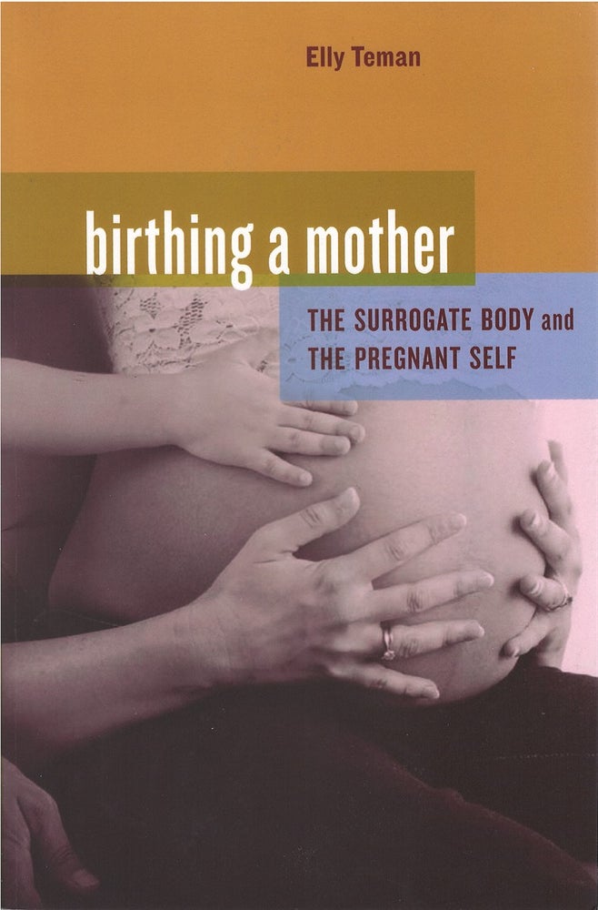 Item #074703 Birthing a Mother: The Surrogate Body and the Pregnant Self. Elly Teman.