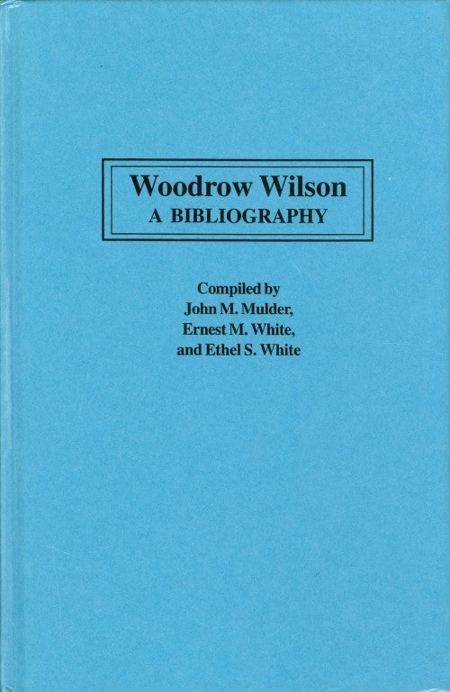 Item #074817 Woodrow Wilson: A Bibliography. John M. Mulder, Ernest M. White, Ethel S. White.