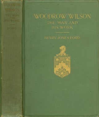 Item #074824 Woodrow Wilson, The Man and His Work: A Biographical Study. Henry Jones Ford