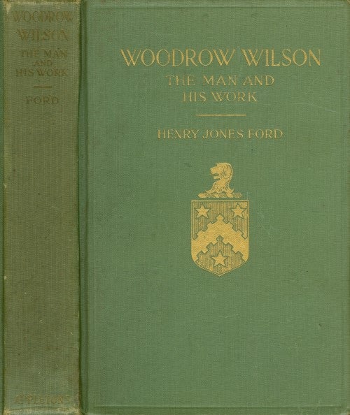 Item #074824 Woodrow Wilson, The Man and His Work: A Biographical Study. Henry Jones Ford.