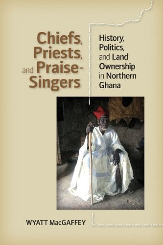 Item #074909 Chiefs, Priests, and Praise-Singers: History, Politics, and Land Ownership in Northern Ghana. Wyatt MacGaffey.