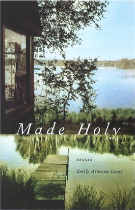 Item #075012 Made Holy: Essays. Emily Arnason Casey