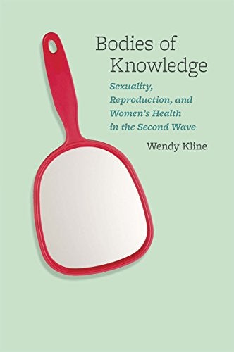 Item #075432 Bodies of Knowledge: Sexuality, Reproduction, and Women's Health in the Second Wave. Wendy Kline.