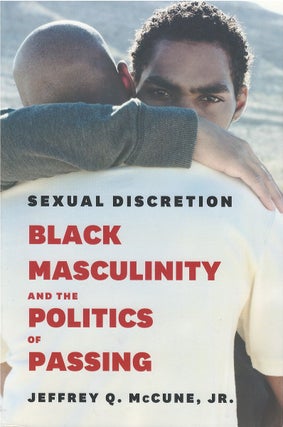 Item #075443 Sexual Discretion: Black Masculinity and the Politics of Passing. Jeffrey Q. McCune, Jr