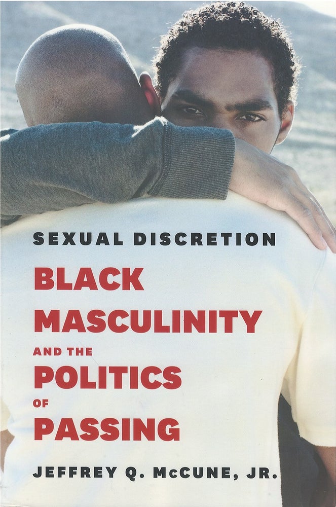 Item #075443 Sexual Discretion: Black Masculinity and the Politics of Passing. Jeffrey Q. McCune, Jr.