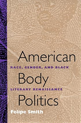 Item #075648 American Body Politics: Race, Gender, and Black Literary Renaissance. Felipe Smith