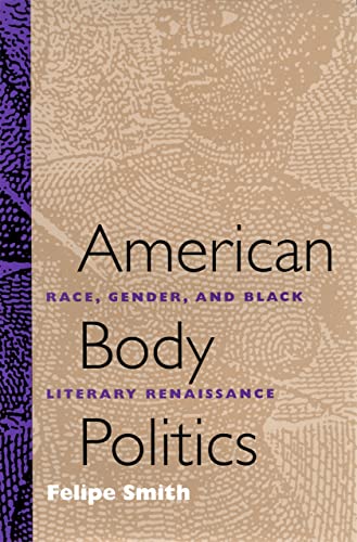 Item #075648 American Body Politics: Race, Gender, and Black Literary Renaissance. Felipe Smith.