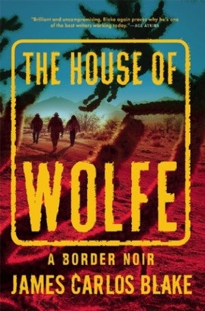 Item #075793 The House of Wolfe: A Border Noir. James Carlos Blake.