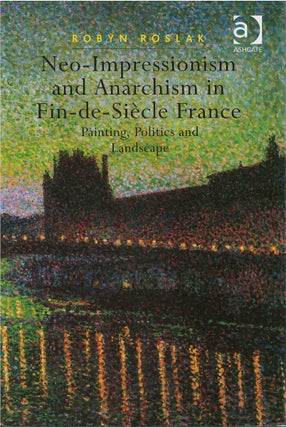 Item #076113 Neo-Impressionism and Anarchism in Fin-de-Siècle France: Painting, Politics and...