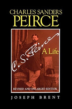 Item #076947 Charles Sanders Peirce: A Life (Revised and Enlarged Edition). Joseph Brent