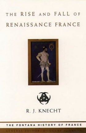 Item #077124 The Rise and Fall of Renaissance France. R. J. Knecht