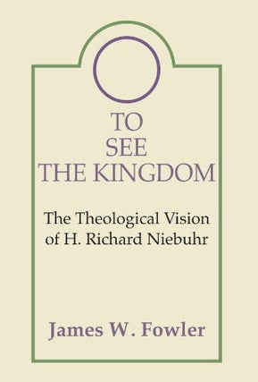 Item #077158 To See the Kingdom: The Theological Vision of H. Richard Niebuhr. James W. Fowler