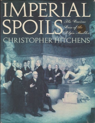 Item #077461 Imperial Spoils: The Curious Case of the Elgin Marbles. Christopher Hitchens, Robert...