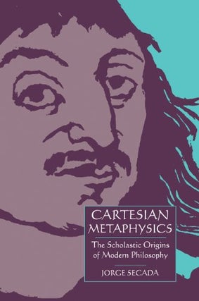 Item #077656 Cartesian Metaphysics: The Scholastic Origins of Modern Philosophy. Jorge Secada