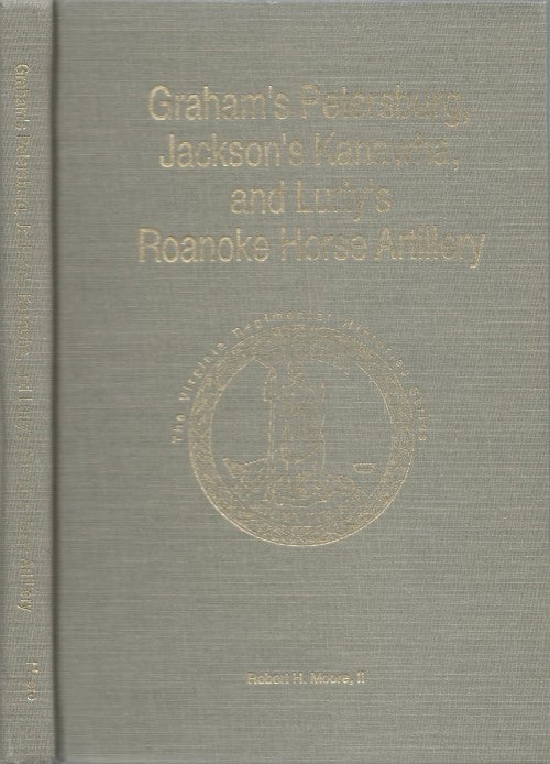 Item #077773 Graham's Petersburg, Jackson's Kanawha, and Lurty's Roanoke Horse Artillery (The Virginia Regimental Histories Series). Robert H. Moore, II.