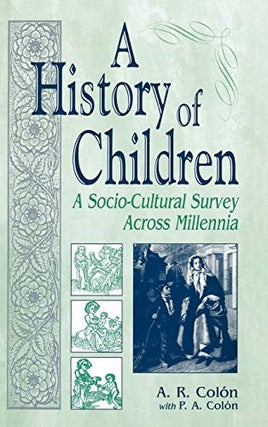 Item #077808 A History of Children: A Socio-Cultural Survey Across Millennia. A. R. Colón,...