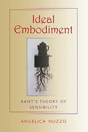 Item #077830 Ideal Embodiment: Kant's Theory of Sensibility. Angelica Nuzzo