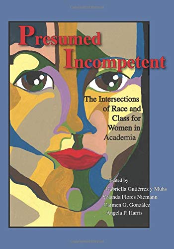 Item #077867 Presumed Incompetent: The Intersections of Race and Class for Women in Academia. Gabriella Gutiérrez Y. Muhs, Yolanda Flores Niemann, Carmen G. González, Angela P. Harris.