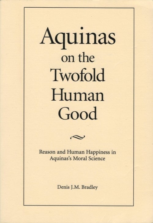 Item #077886 Aquinas on the Twofold Human Good: Reason and Human Happiness in Aquinas's Moral Science. Denis J. M. Bradley.