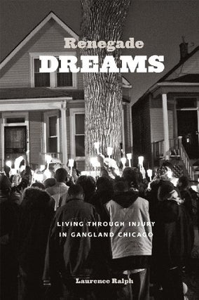 Item #077907 Renegade Dreams: Living Through Injury in Gangland Chicago. Laurence Ralph