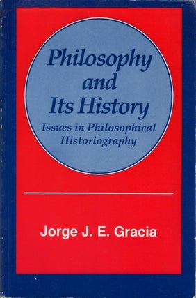 Item #077961 Philosophy and Its History: Issues in Philosophical Historiography. Jorge J. E. Gracia