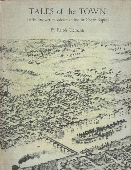 Item #078010 Tales of the Town: Little-Known Anecdotes of Life in Cedar Rapids. Ralph Clements.