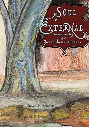 Item #078052 Soul External: Rediscovering the Great Blue Heron. Steve Semken, Andrew R. Driscoll