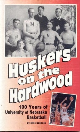 Item #078083 Huskers on the Hardwood: 100 Years of University of Nebraska Basketball. Mike Babcock