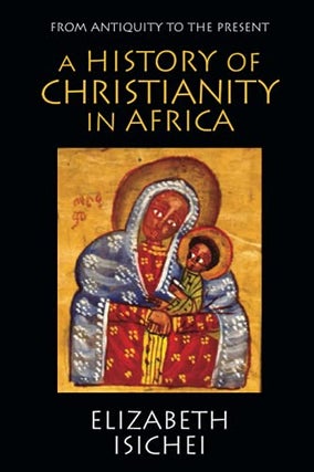 Item #078158 A History of Christianity in Africa from Antiquity to the Present. Elizabeth Isichei