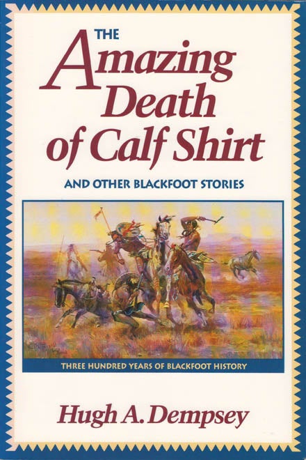 Item #078290 The Amazing Death of Calf Shirt, and Other Blackfoot Stories: Three Hundred Years of Blackfoot History. Hugh A. Dempsey.