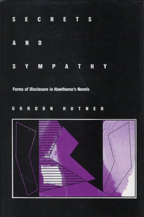 Item #078309 Secrets and Sympathy: Forms of Disclosure in Hawthorne's Novels. Gordon Hutner