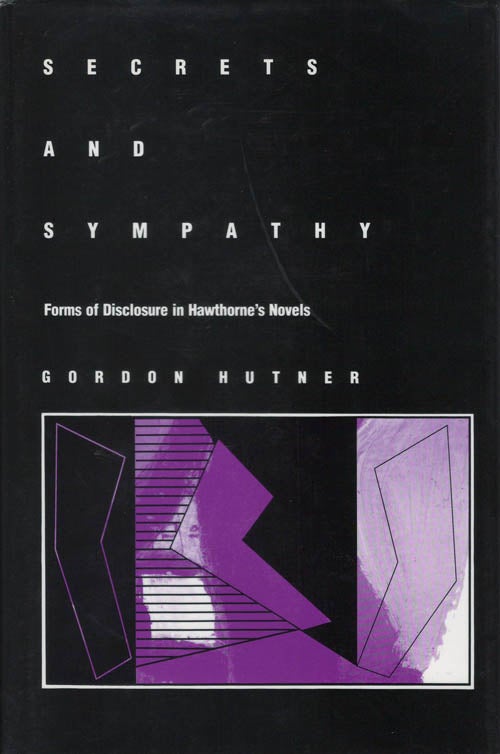 Item #078309 Secrets and Sympathy: Forms of Disclosure in Hawthorne's Novels. Gordon Hutner.
