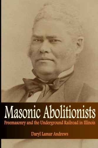 Item #078336 Masonic Abolitionists: Freemasonry and the Underground Railroad in Illinois. Daryl Lamar Andrews.