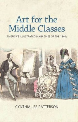 Item #078341 Art for the Middle Classes: America's Illustrated Magazines of the 1840s. Cynthia...