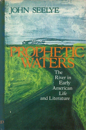 Item #078522 Prophetic Waters: The River in Early American Life and Literature. John Seelye