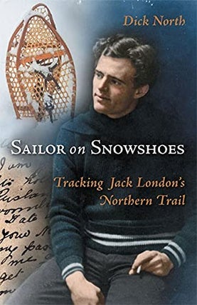 Item #078600 Sailor on Snowshoes: Tracking Jack London's Northern Trail. Dick North
