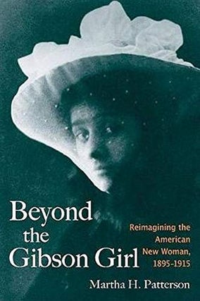 Item #078616 Beyond the Gibson Girl: Reimagining the American New Woman, 1895-1915. Martha H....