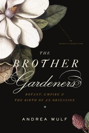 Item #078620 The Brother Gardeners: Botany, Empire and the Birth of an Obsession. Andrea Wulf