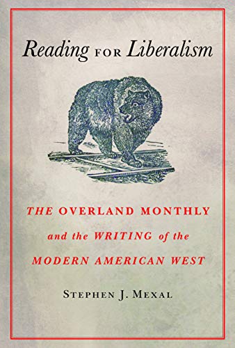 Item #078670 Reading for Liberalism: The Overland Monthly and the Writing of the Modern American West. Stephen J. Mexal.