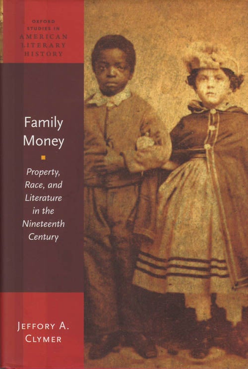 Item #078685 Family Money: Property, Race, and Literature in the Nineteenth Century. Jeffory A. Clymer.