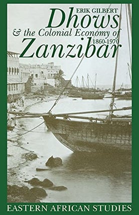 Item #078726 Dhows and the Colonial Economy of Zanzibar, 1860 - 1970. Erik Gilbert