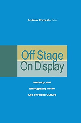 Item #78801 Off Stage, On Display: Intimacy and Ethnography in the Age of Public Culture. Andrew...