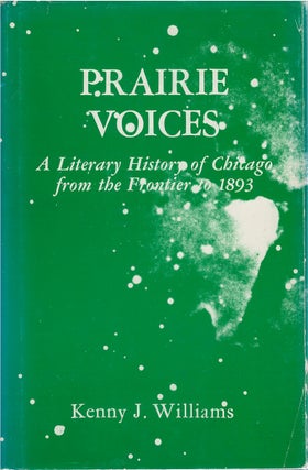 Item #78810 Prairie Voices: A Literary History of Chicago from the Frontier to 1893. Kenny J....