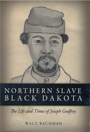 Item #78869 Northern Slave Black Dakota: The Life and Times of Joseph Godfrey. Walt Bachman