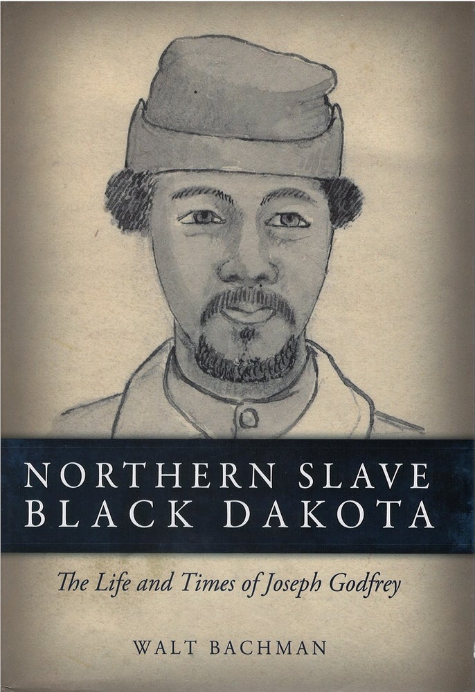 Item #78869 Northern Slave Black Dakota: The Life and Times of Joseph Godfrey. Walt Bachman.