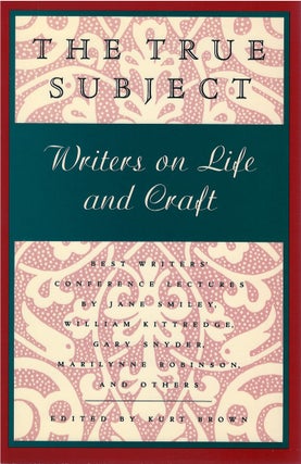 Item #78926 The True Subject: Writers on Life and Craft. Kurt Brown